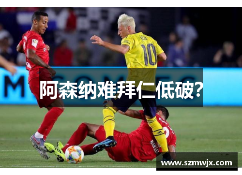 阿森纳难拜仁低破？