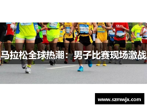 马拉松全球热潮：男子比赛现场激战