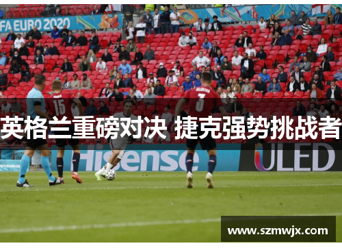 英格兰重磅对决 捷克强势挑战者