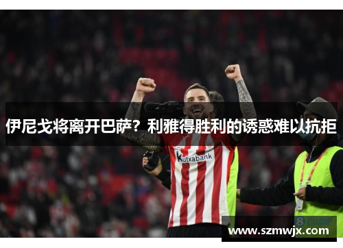 伊尼戈将离开巴萨？利雅得胜利的诱惑难以抗拒