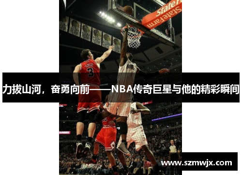 力拔山河，奋勇向前——NBA传奇巨星与他的精彩瞬间